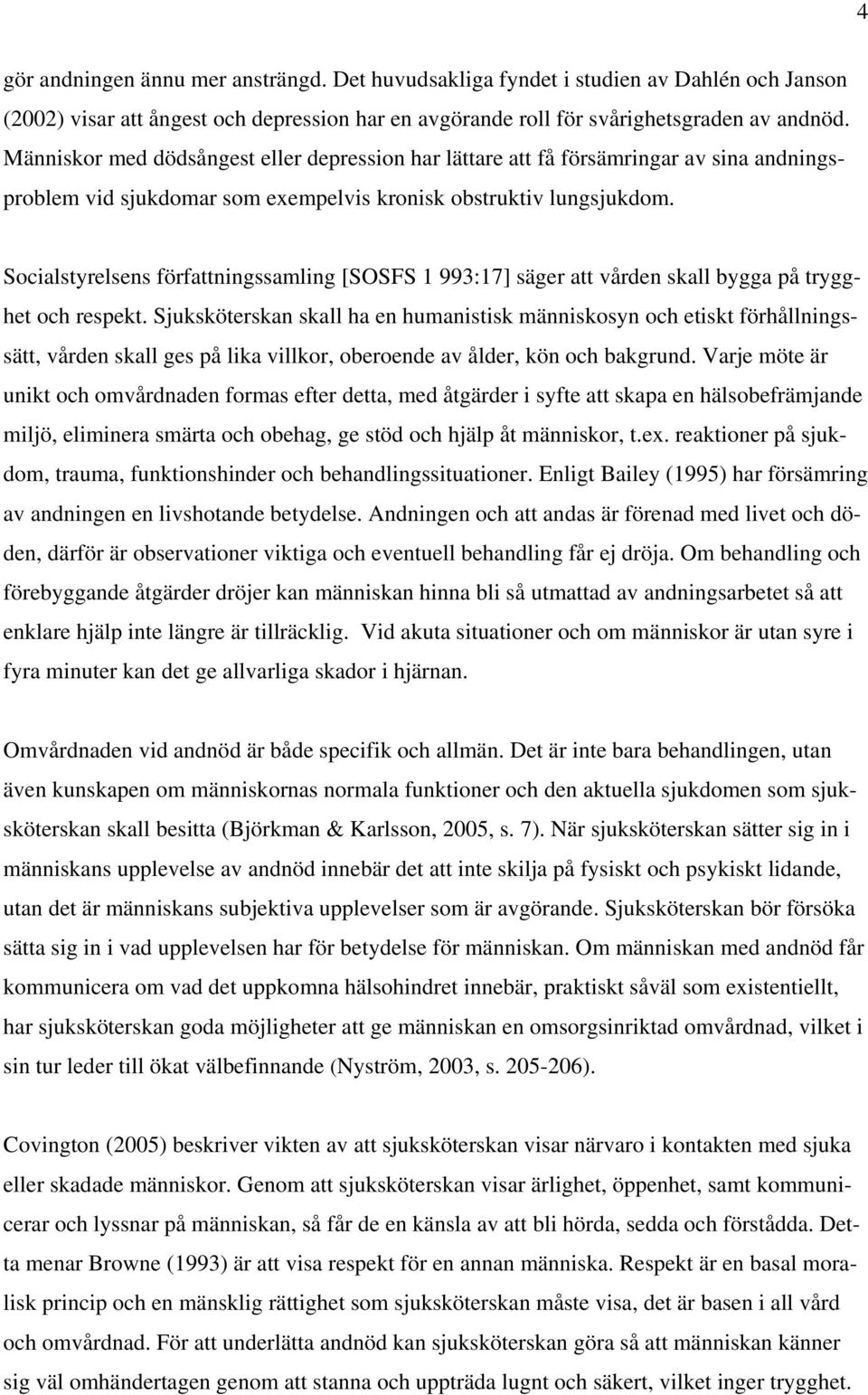 Socialstyrelsens författningssamling [SOSFS 1 993:17] säger att vården skall bygga på trygghet och respekt.