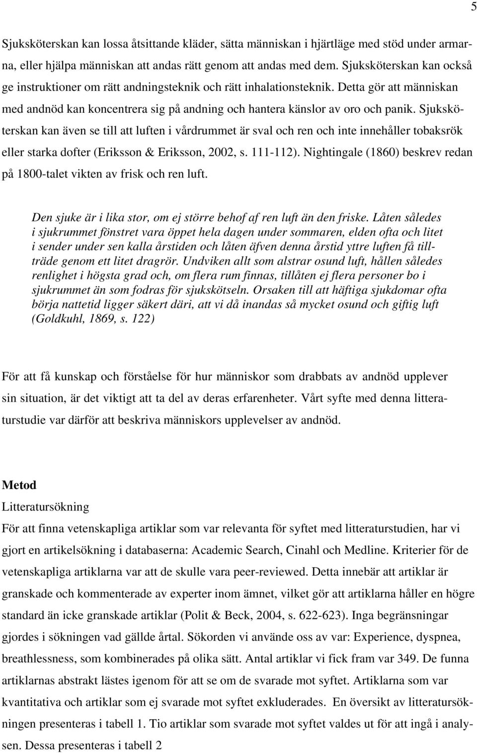 Sjuksköterskan kan även se till att luften i vårdrummet är sval och ren och inte innehåller tobaksrök eller starka dofter (Eriksson & Eriksson, 2002, s. 111-112).