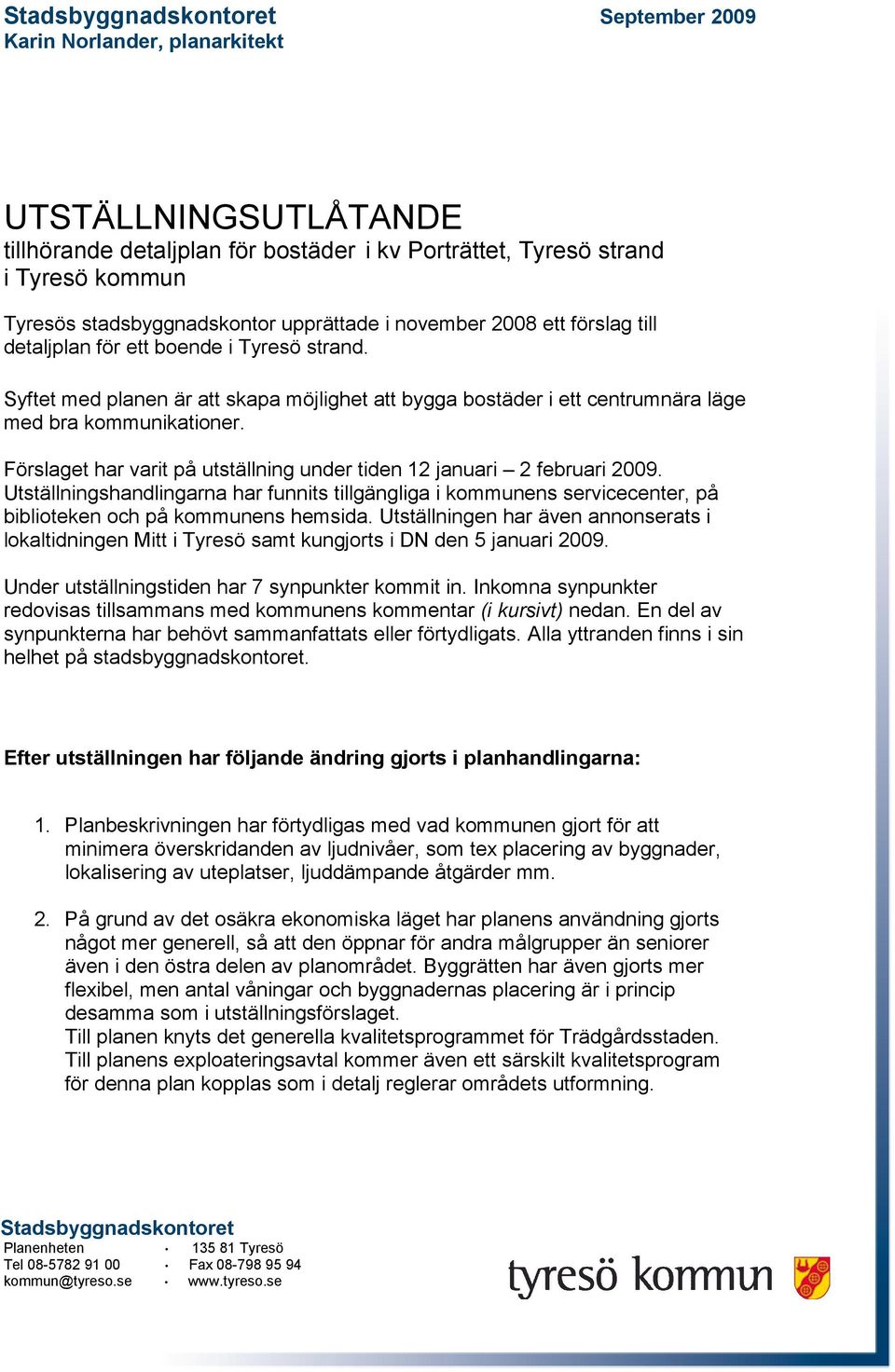 Förslaget har varit på utställning under tiden 12 januari 2 februari 2009. Utställningshandlingarna har funnits tillgängliga i kommunens servicecenter, på biblioteken och på kommunens hemsida.
