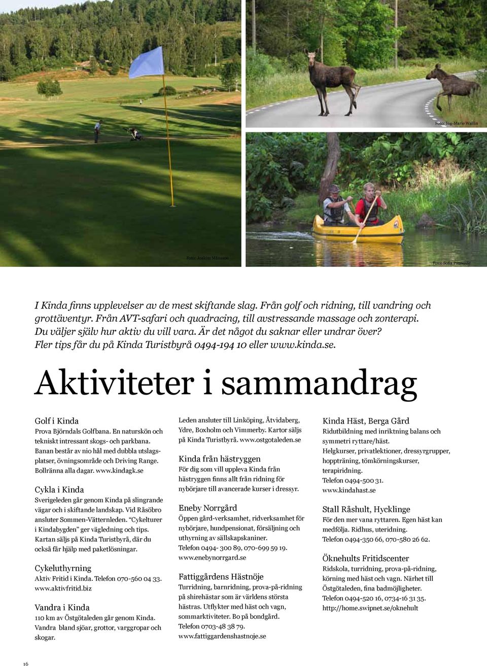 Fler tips får du på Kinda Turistbyrå 0494-194 10 eller www.kinda.se. Aktiviteter i sammandrag Golf i Kinda Prova Björndals Golfbana. En naturskön och tekniskt intressant skogs- och parkbana.