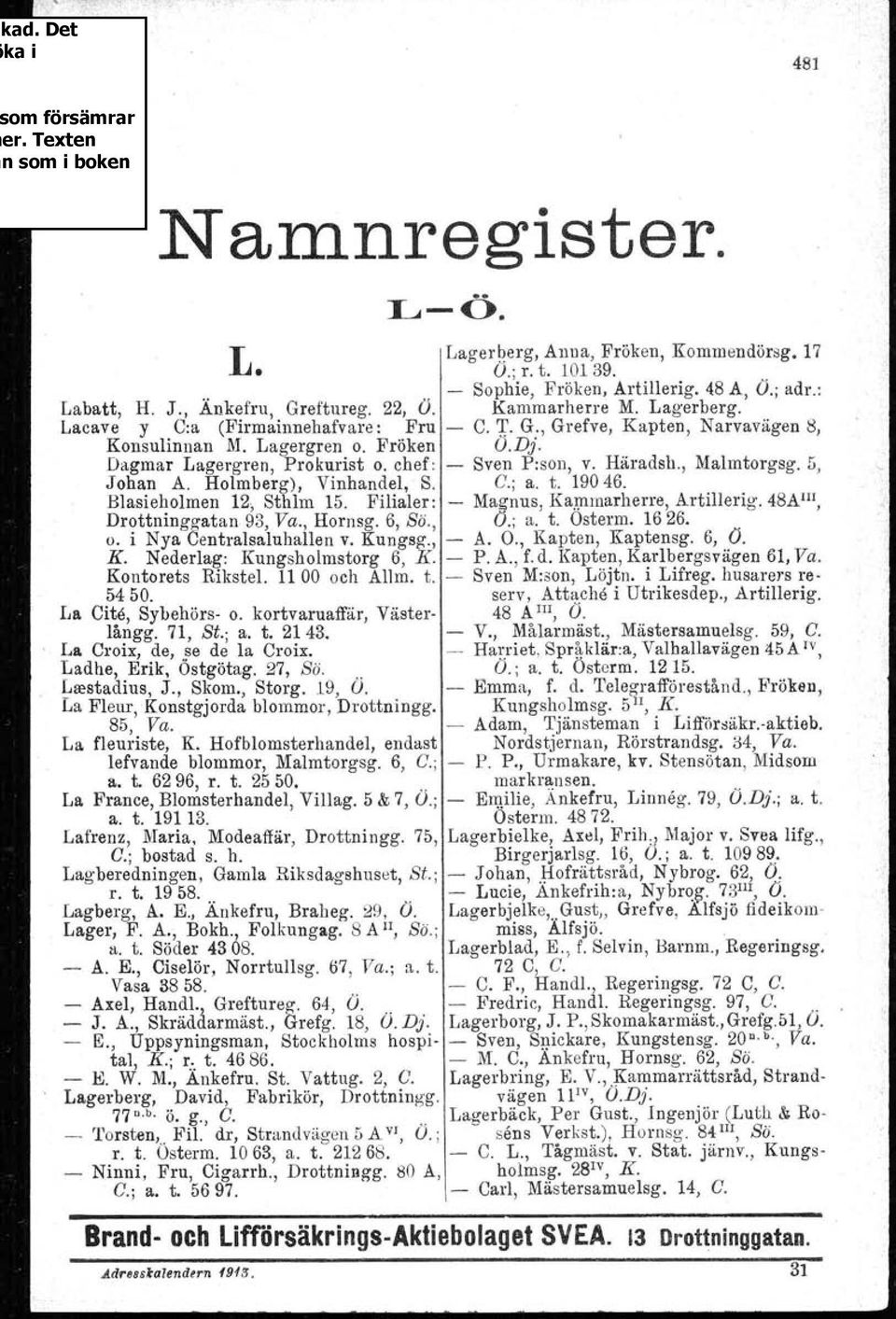 19046. Blasieholmen 12, Sthlm 15. Filialer: - Magnus, Kammarherre, Artillerig. 48AIIl, Drottninggatan 93, Va., Hornsg. 6, Sö., O.; a. t. Osterm. 1626. o. i Nya Centralsaluhallen v. Kungsg., - A. O., Kapten, Kaptensg.