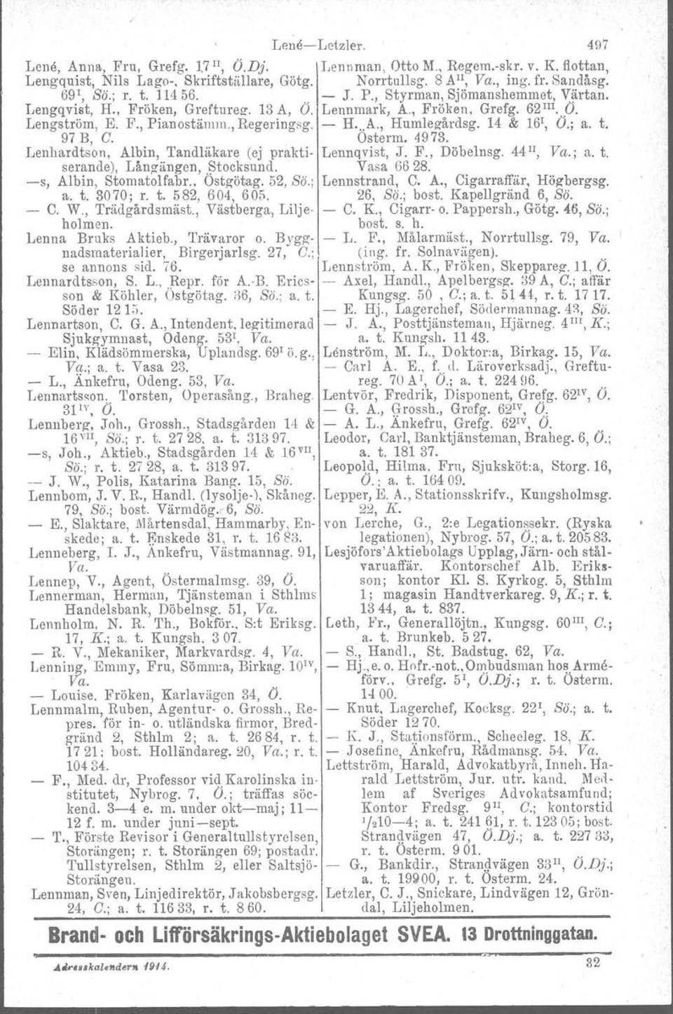 14 & 161, Ö.; a. t. 97 B, G. Osterm. 4973. Lenhardtson, Albin, Tandläkare (ej prakti Lennqvist, J. F., Döbelnsg. 44 li, Va.; a. t. serande), Lång ängen,.;3tocksund. Vasa 6628. s, Albin, Stomatolfabr.