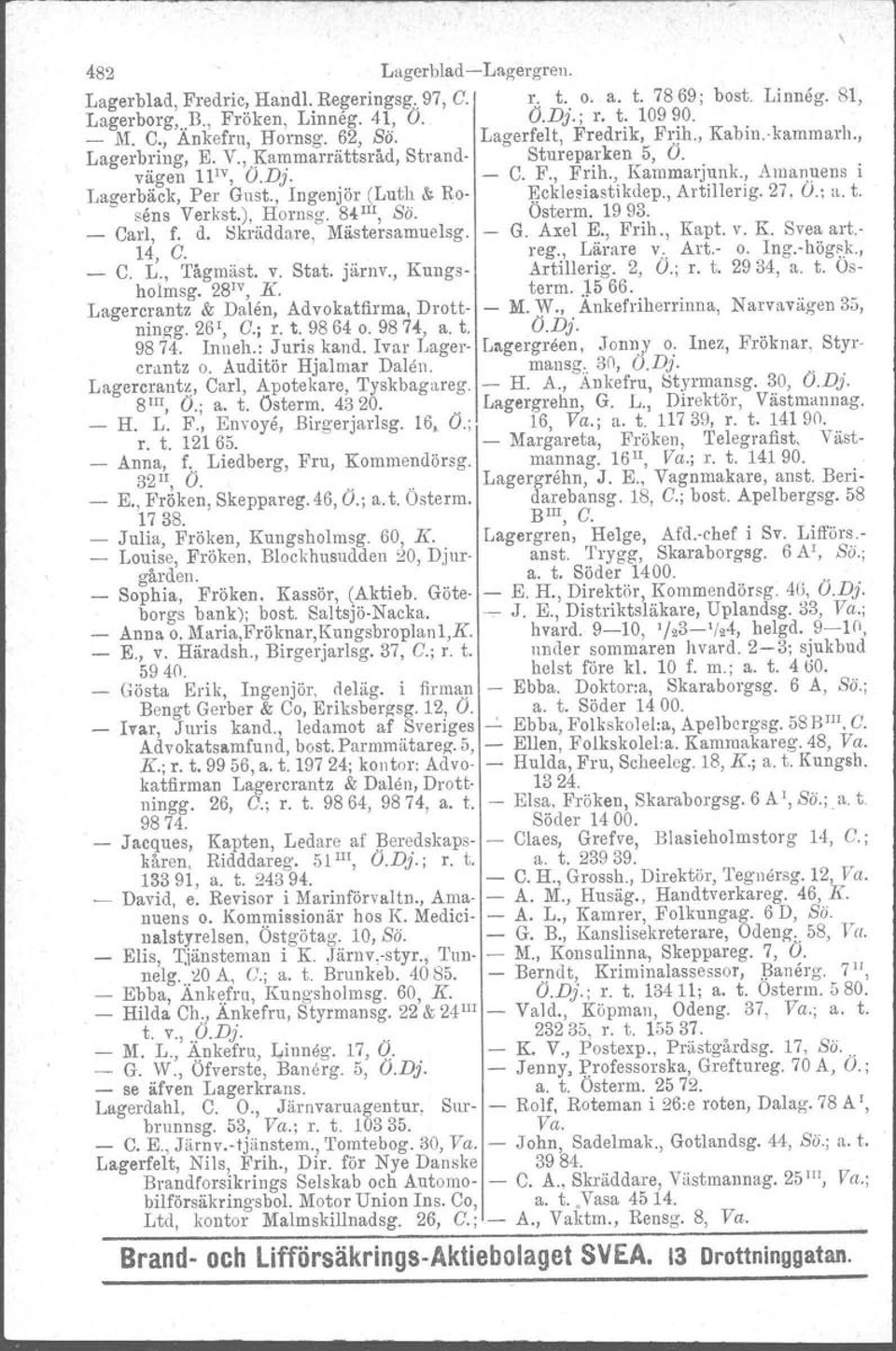 , Ingenjör (Luth & Ro ~ckle~iastikdep., Artillerig. 27, O.; a. t. _ sen s Verkst.), Hornsg. 84 III, SÖ. Carl, f. d. Skräddnre, Mästersamuelsg. Osterm, 1993. G. Axel E., Frih., Kapt. v. K. Svea art.