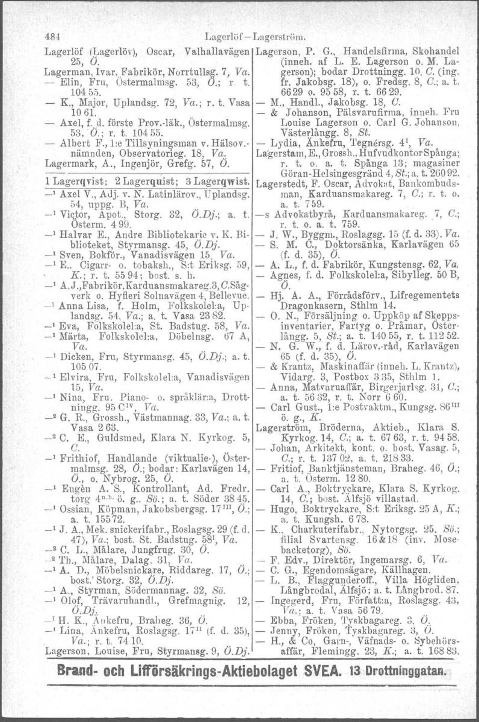 1 Lagerqvist; 2 Lagerquist; 3 Lagerqwist. ' Axel V., AJj. v. N. Latinlärov., Uplandsg. 54, uppg. B, Va.. _I Viqtor, Apot., Storg. 32, O.Dj.; a. t. Osterm. 499. ' Halvar E., Andre Bibliotekarie v. K.