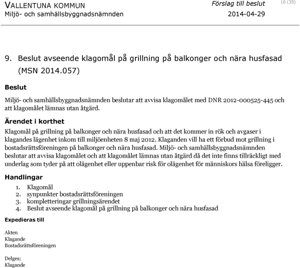 Klagomål på grillning på balkonger och nära husfasad och att det kommer in rök och avgaser i klagandes lägenhet inkom till miljöenheten 8 maj 2012.