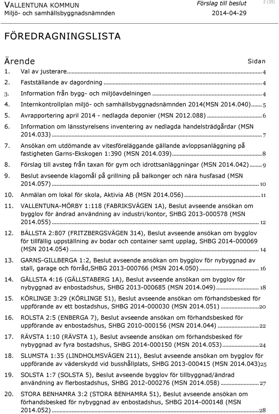 Information om länsstyrelsens inventering av nedlagda handelsträdgårdar (MSN 2014.033)... 7 7.