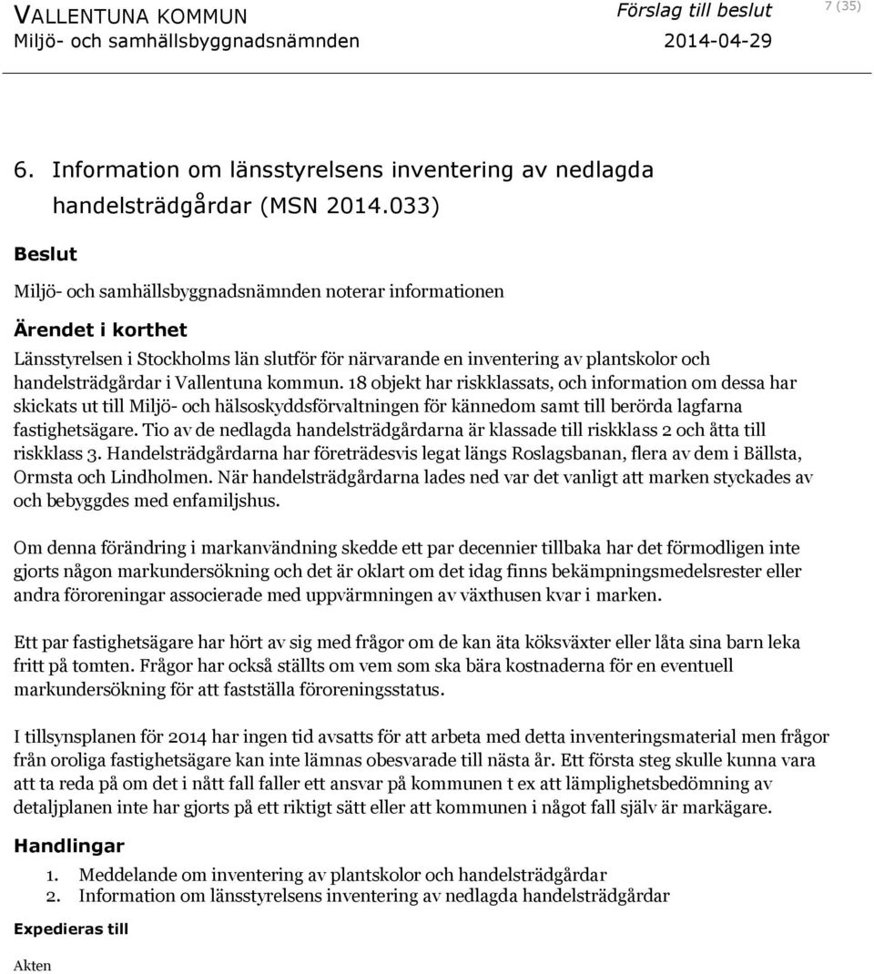 18 objekt har riskklassats, och information om dessa har skickats ut till Miljö- och hälsoskyddsförvaltningen för kännedom samt till berörda lagfarna fastighetsägare.