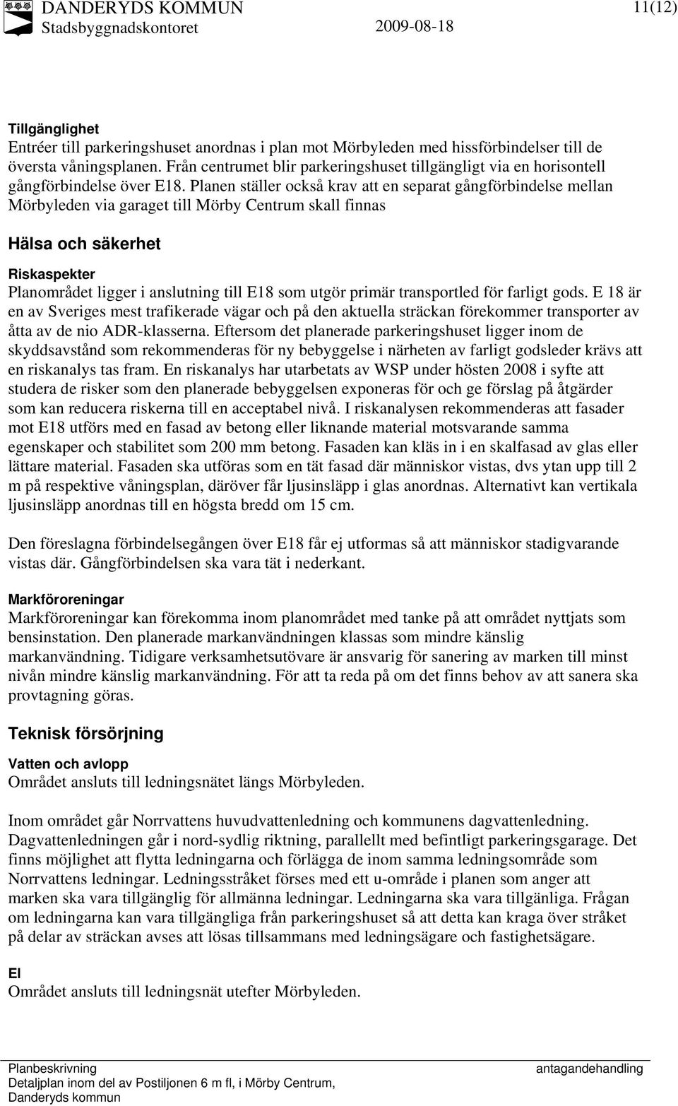 Planen ställer också krav att en separat gångförbindelse mellan Mörbyleden via garaget till Mörby Centrum skall finnas Hälsa och säkerhet Riskaspekter Planområdet ligger i anslutning till E18 som