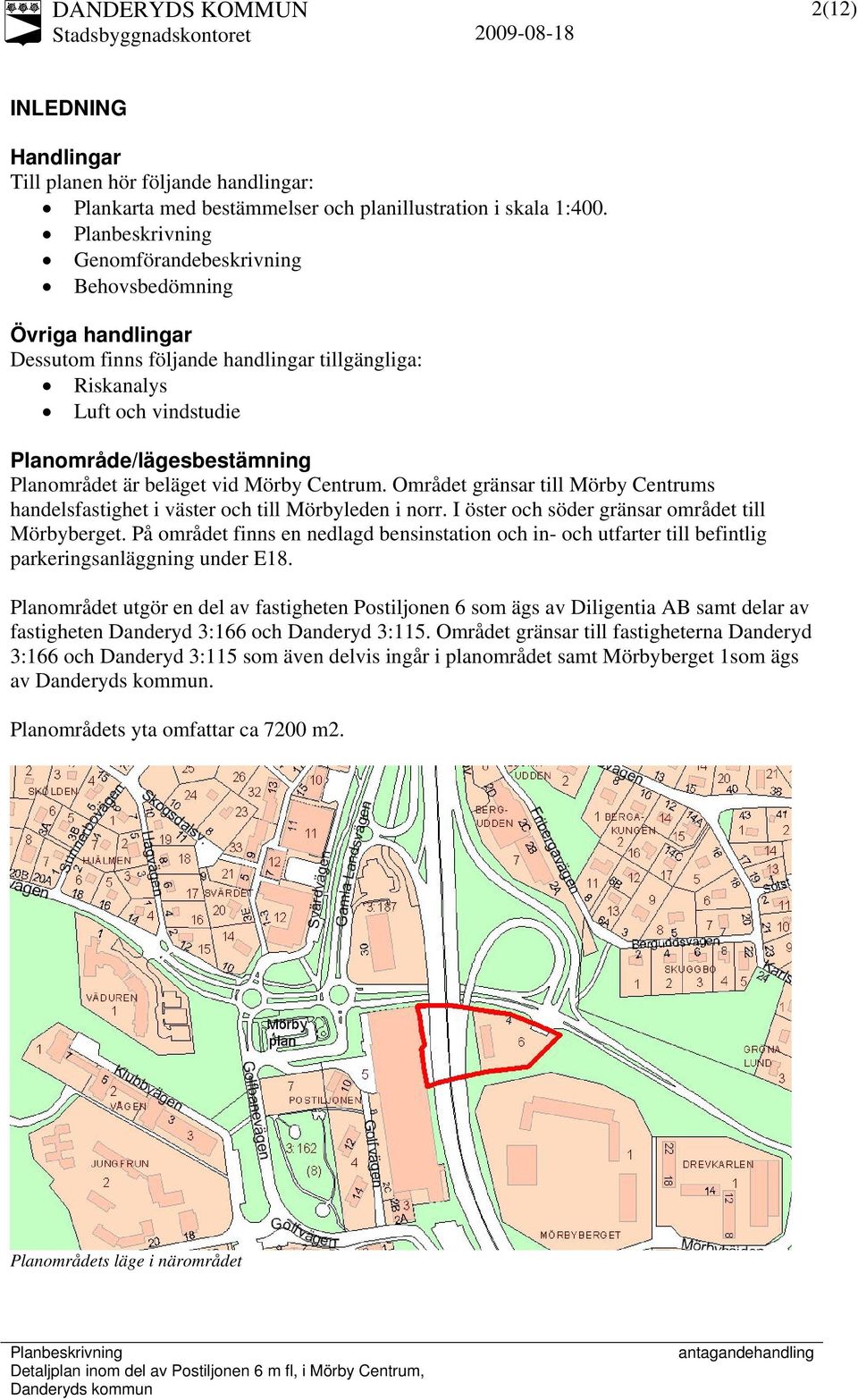 Centrum. Området gränsar till Mörby Centrums handelsfastighet i väster och till Mörbyleden i norr. I öster och söder gränsar området till Mörbyberget.