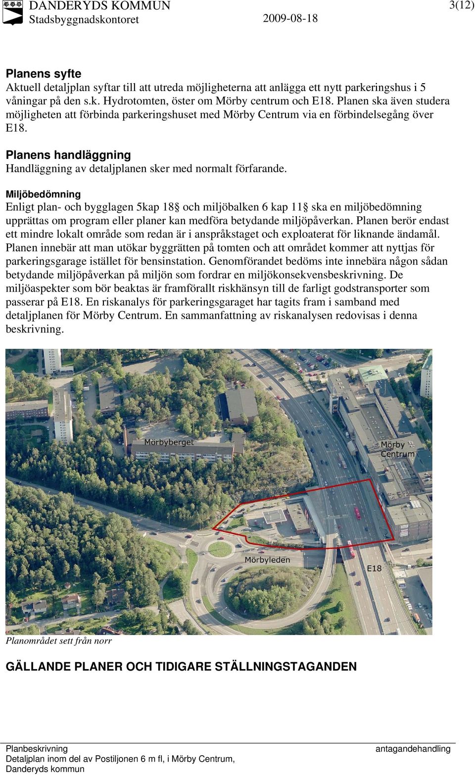 Miljöbedömning Enligt plan- och bygglagen 5kap 18 och miljöbalken 6 kap 11 ska en miljöbedömning upprättas om program eller planer kan medföra betydande miljöpåverkan.