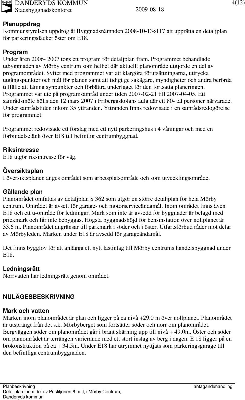 Syftet med programmet var att klargöra förutsättningarna, uttrycka utgångspunkter och mål för planen samt att tidigt ge sakägare, myndigheter och andra berörda tillfälle att lämna synpunkter och