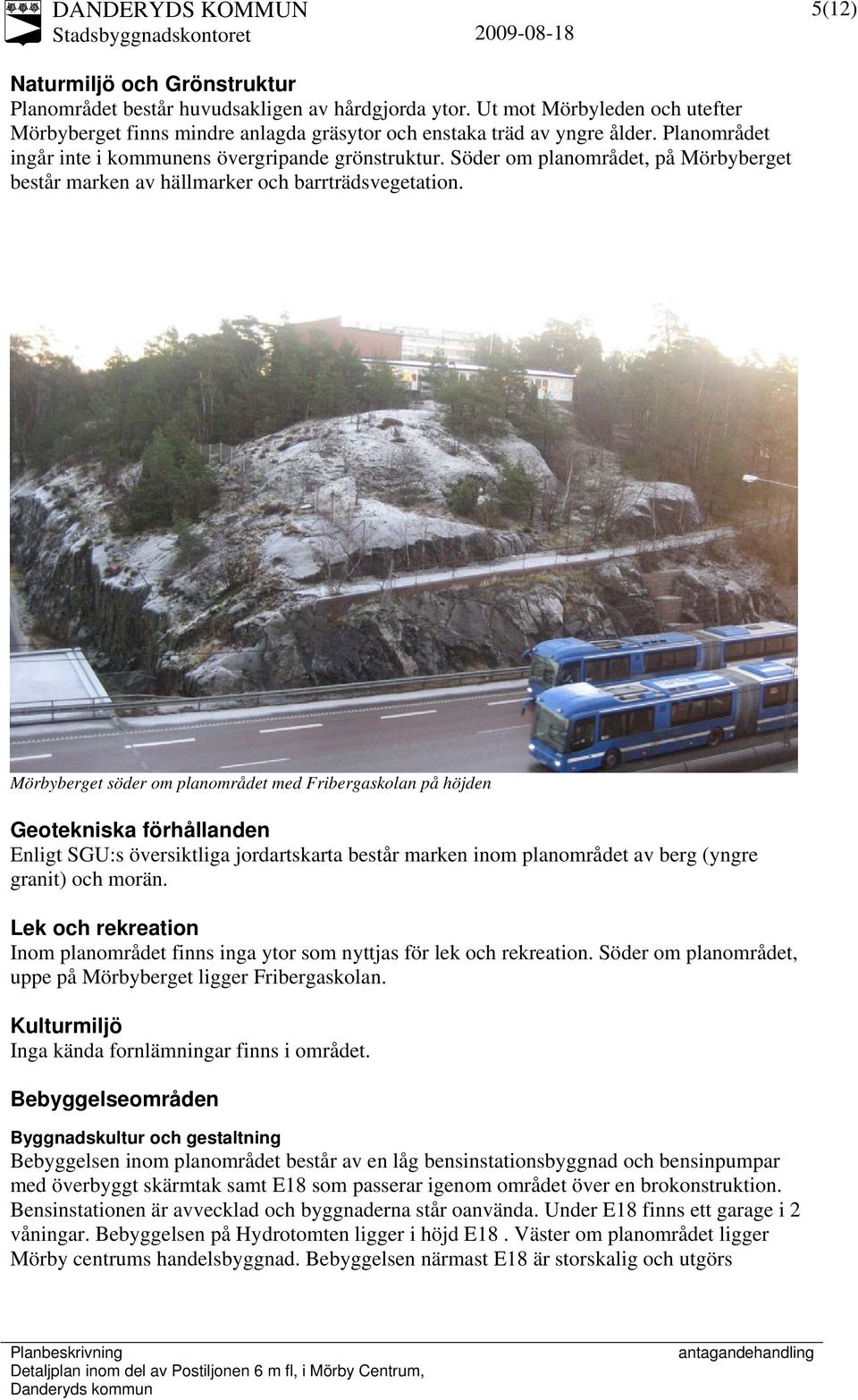 Mörbyberget söder om planområdet med Fribergaskolan på höjden Geotekniska förhållanden Enligt SGU:s översiktliga jordartskarta består marken inom planområdet av berg (yngre granit) och morän.