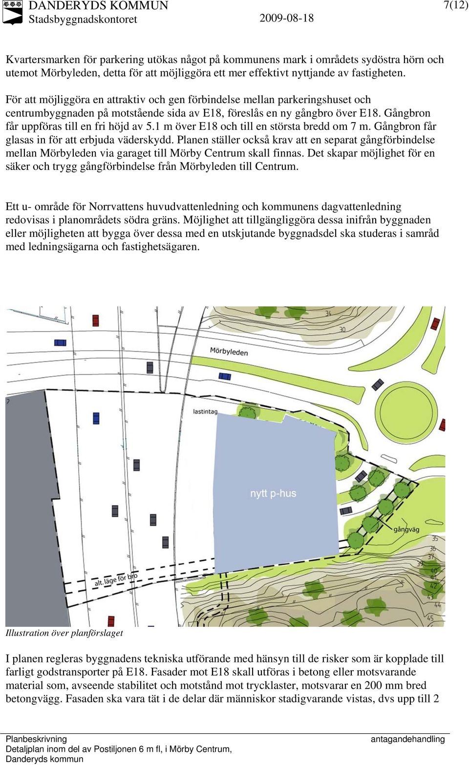 1 m över E18 och till en största bredd om 7 m. Gångbron får glasas in för att erbjuda väderskydd.