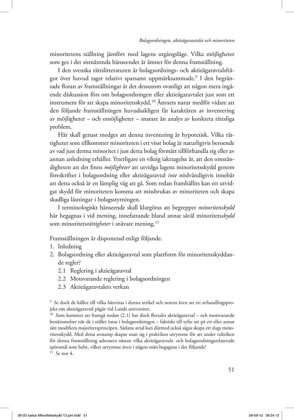 9 I den begränsade floran av framställningar är det dessutom ovanligt att någon mera ingående diskussion förs om bolagsordningen eller aktieägaravtalet just som ett instrument för att skapa