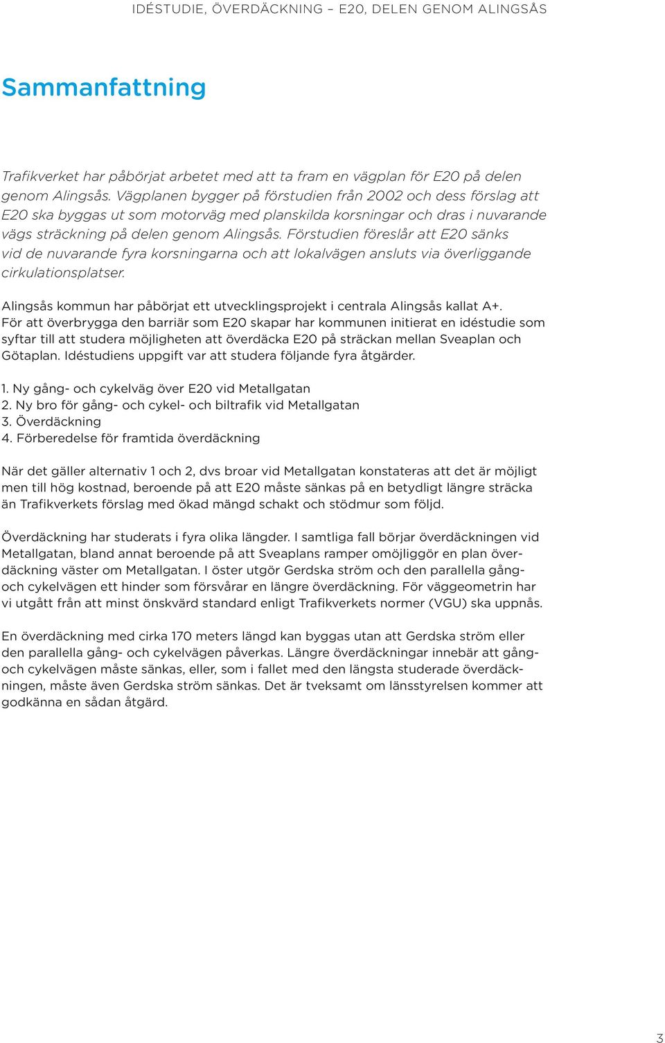 Förstudien föreslår att E20 sänks vid de nuvarande fyra kors ningarna och att lokalvägen ansluts via överliggande cirkulationsplatser.