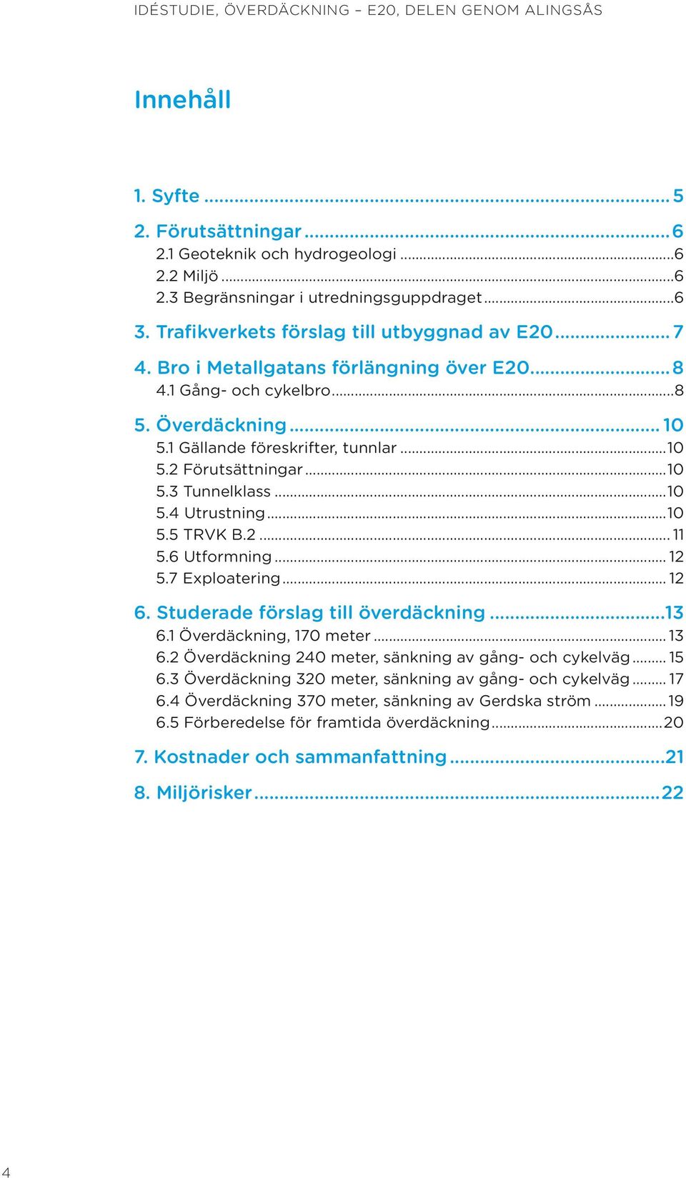 2... 11 5.6 Utformning... 12 5.7 Exploatering... 12 6. Studerade förslag till överdäckning...13 6.1 Överdäckning, 170 meter... 13 6.2 Överdäckning 240 meter, sänkning av gång- och cykelväg... 15 6.