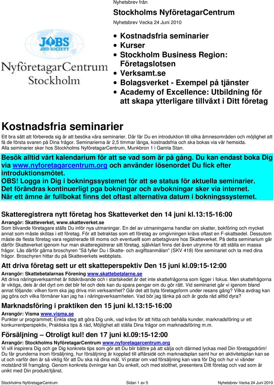 seminarier. Där får Du en introduktion till olika ämnesområden och möjlighet att få de första svaren på Dina frågor. Seminarierna är 2,5 timmar långa, kostnadsfria och ska bokas via vår hemsida.