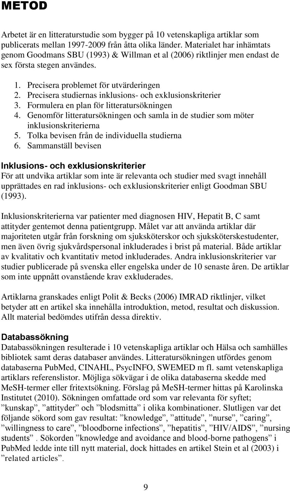 Precisera studiernas inklusions- och exklusionskriterier 3. Formulera en plan för litteratursökningen 4. Genomför litteratursökningen och samla in de studier som möter inklusionskriterierna 5.