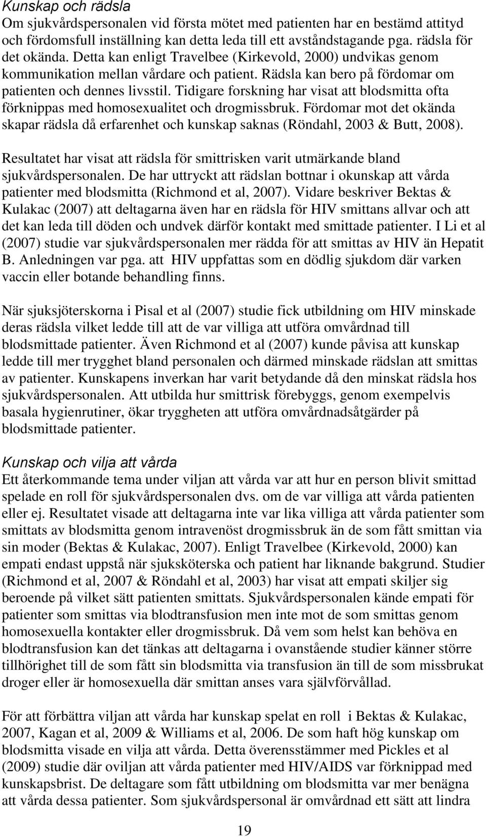 Tidigare forskning har visat att blodsmitta ofta förknippas med homosexualitet och drogmissbruk. Fördomar mot det okända skapar rädsla då erfarenhet och kunskap saknas (Röndahl, 2003 & Butt, 2008).