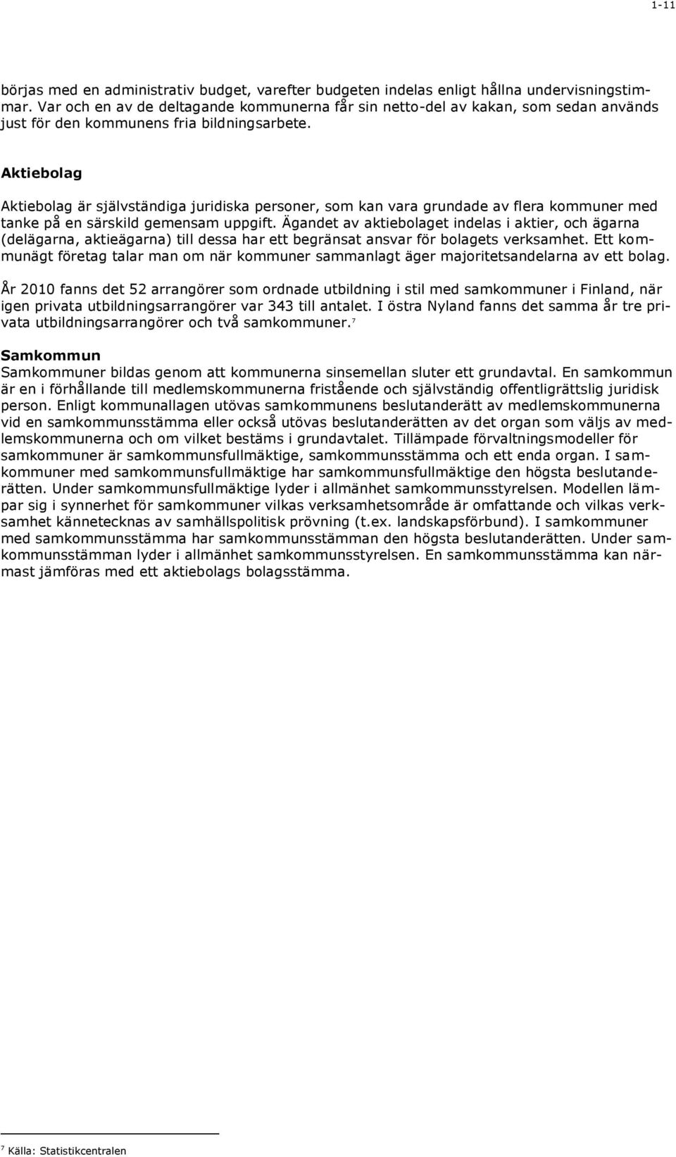 Aktiebolag Aktiebolag är självständiga juridiska personer, som kan vara grundade av flera kommuner med tanke på en särskild gemensam uppgift.