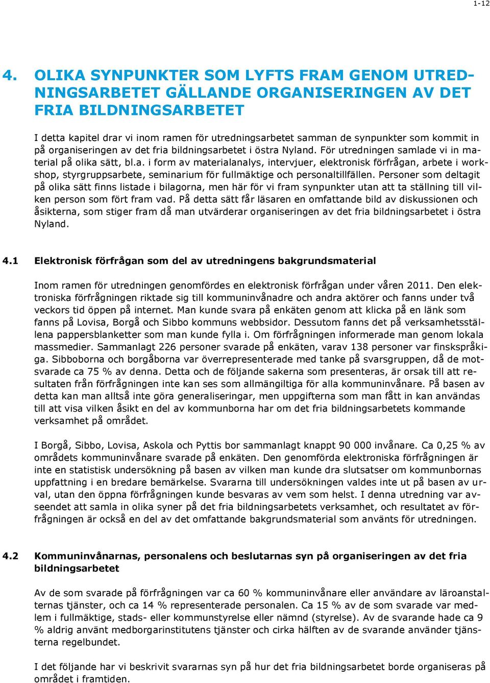 in på organiseringen av det fria bildningsarbetet i östra Nyland. För utredningen samlade vi in material på olika sätt, bl.a. i form av materialanalys, intervjuer, elektronisk förfrågan, arbete i workshop, styrgruppsarbete, seminarium för fullmäktige och personaltillfällen.