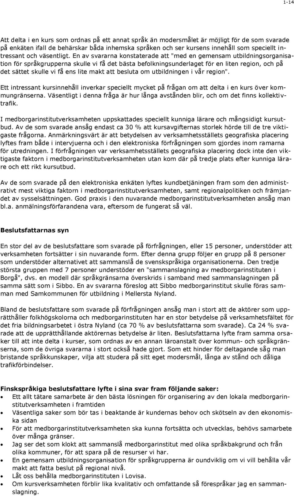 En av svararna konstaterade att "med en gemensam utbildningsorganisation för språkgrupperna skulle vi få det bästa befolkningsunderlaget för en liten region, och på det sättet skulle vi få ens lite