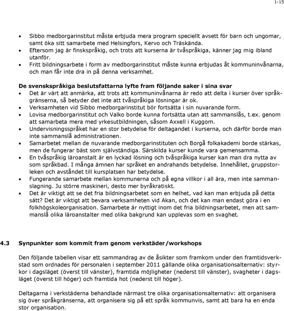 Fritt bildningsarbete i form av medborgarinstitut måste kunna erbjudas åt kommuninvånarna, och man får inte dra in på denna verksamhet.