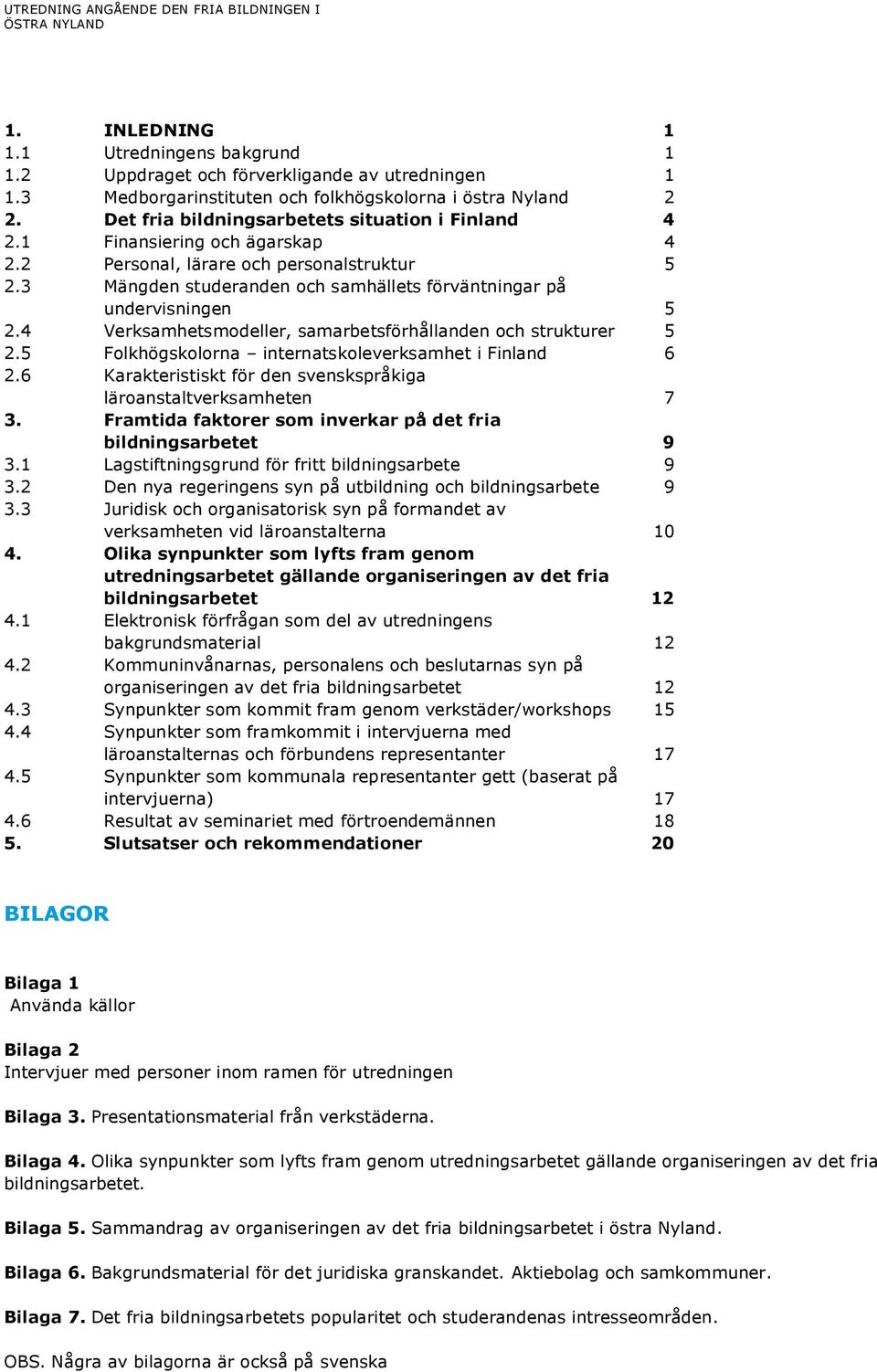 3 Mängden studeranden och samhällets förväntningar på undervisningen 5 2.4 Verksamhetsmodeller, samarbetsförhållanden och strukturer 5 2.5 Folkhögskolorna internatskoleverksamhet i Finland 6 2.