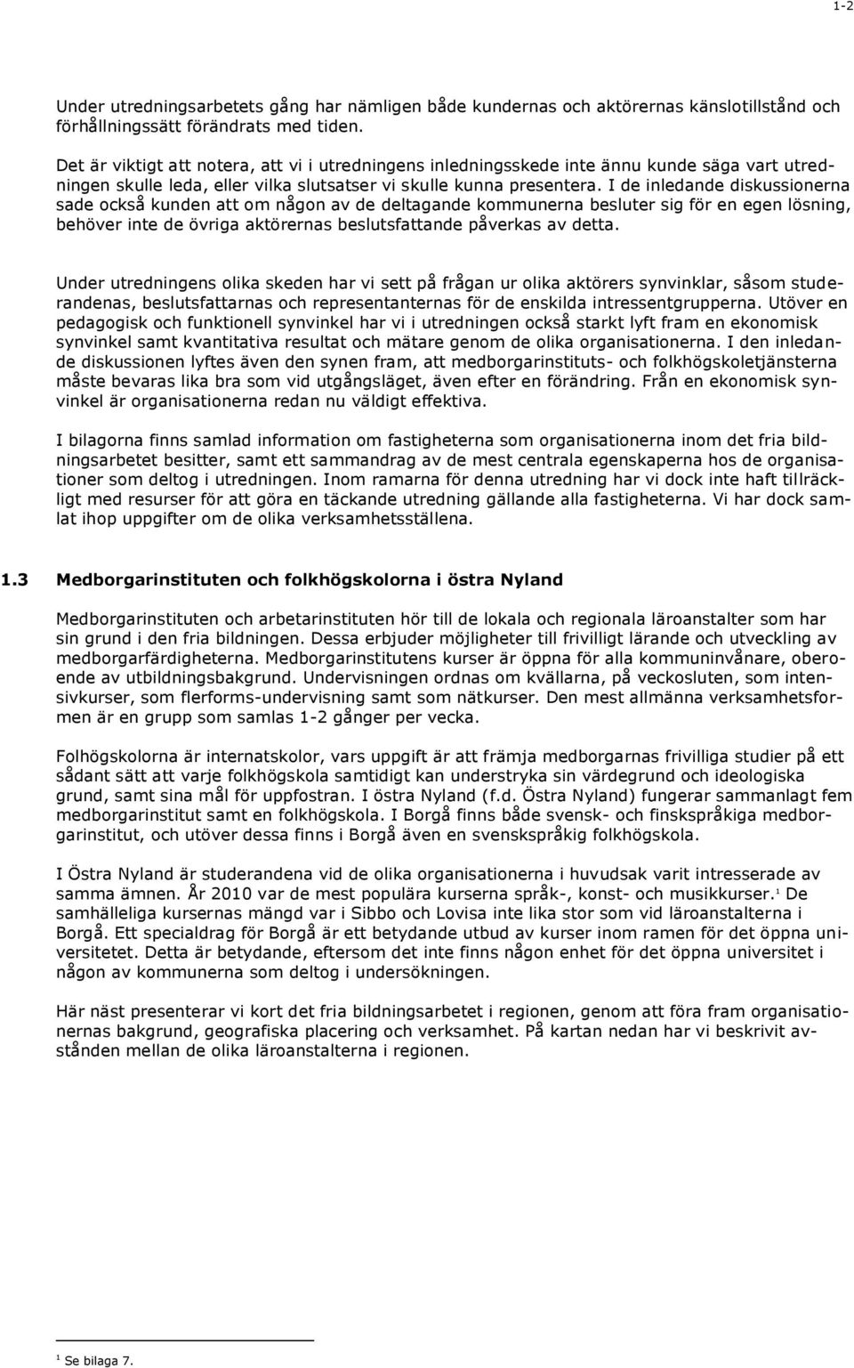 I de inledande diskussionerna sade också kunden att om någon av de deltagande kommunerna besluter sig för en egen lösning, behöver inte de övriga aktörernas beslutsfattande påverkas av detta.