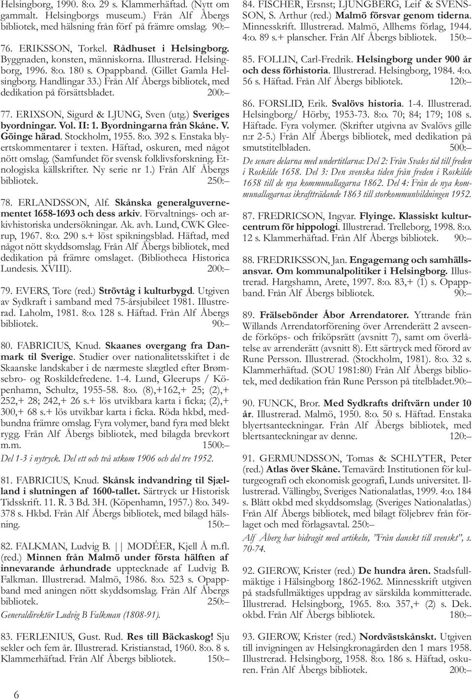 ) Från Alf Åbergs bibliotek, med dedikation på försättsbladet. 200: 77. ERIXSON, Sigurd & LJUNG, Sven (utg.) Sveriges byordningar. Vol. II: 1. Byordningarna från Skåne. V. Göinge härad.