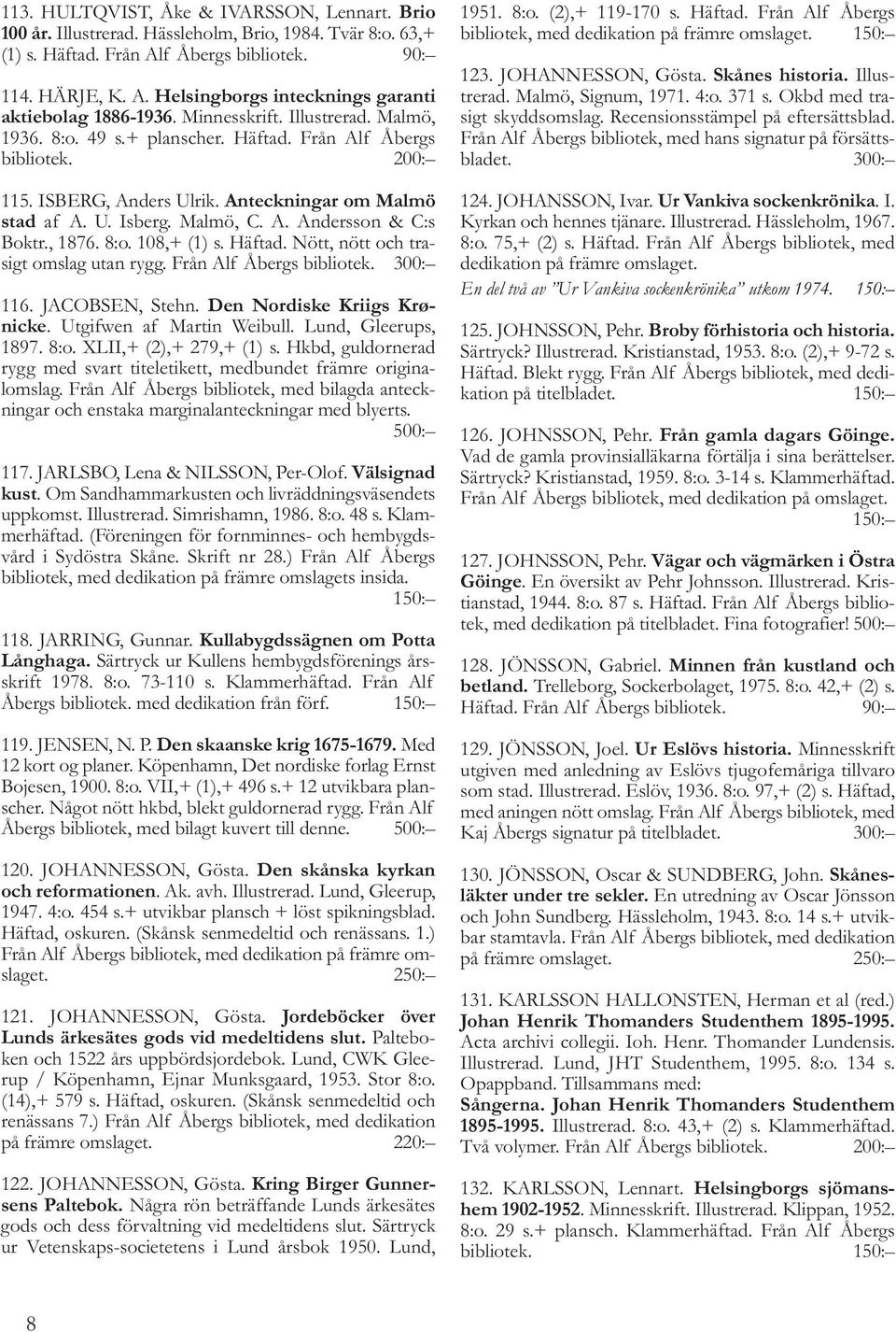 , 1876. 8:o. 108,+ (1) s. Häftad. Nött, nött och trasigt omslag utan rygg. Från Alf Åbergs bibliotek. 300: 116. JACOBSEN, Stehn. Den Nordiske Kriigs Krønicke. Utgifwen af Martin Weibull.