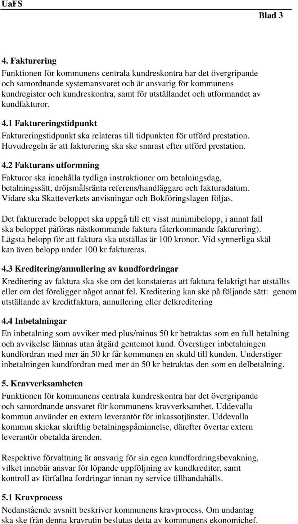 utformandet av kundfakturor. 4.1 Faktureringstidpunkt Faktureringstidpunkt ska relateras till tidpunkten för utförd prestation. Huvudregeln är att fakturering ska ske snarast efter utförd prestation.