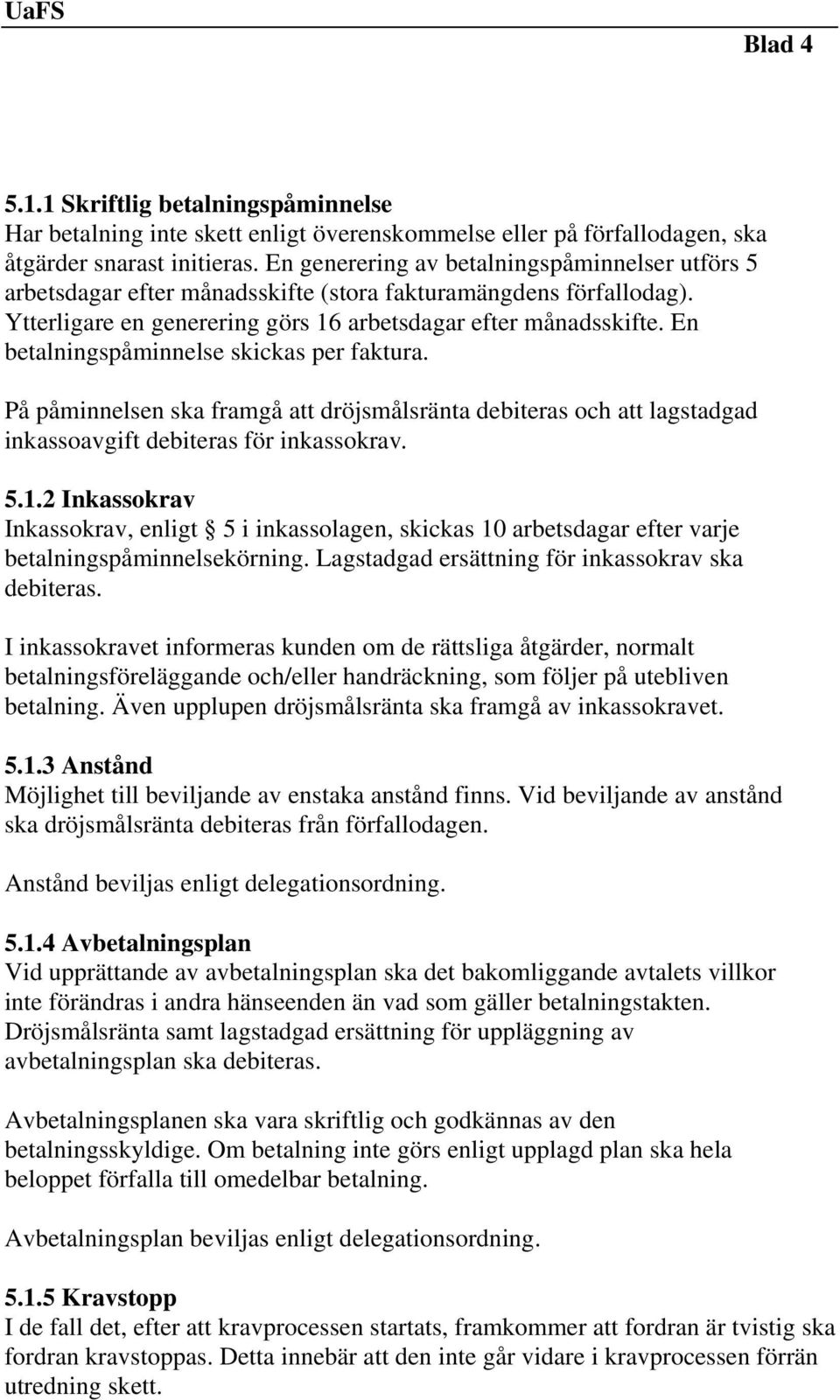 En betalningspåminnelse skickas per faktura. På påminnelsen ska framgå att dröjsmålsränta debiteras och att lagstadgad inkassoavgift debiteras för inkassokrav. 5.1.