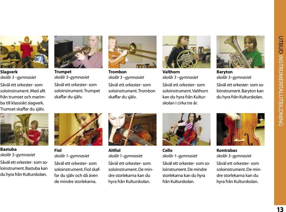 Baryton kan du hyra från Kulturskolan. UTBUD INSTRUMENTALUTBILDNING Bastuba soloinstrument. Bastuba kan du hyra från Kulturskolan. Fiol skolår 1 gymnasiet soloinstrument.