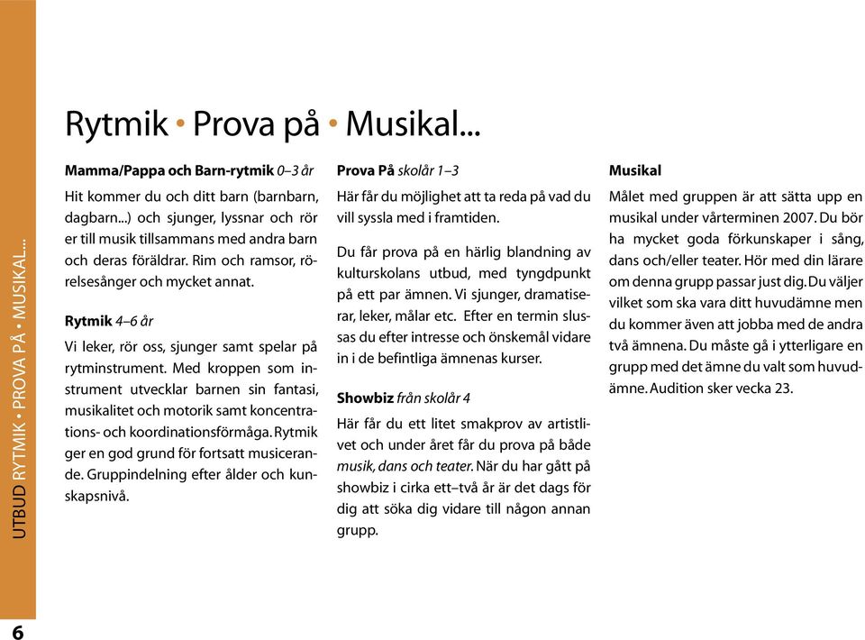 Rytmik 4 6 år Vi leker, rör oss, sjunger samt spelar på rytminstrument. Med kroppen som instrument utvecklar barnen sin fantasi, musikalitet och motorik samt koncentrations- och koordinationsförmåga.