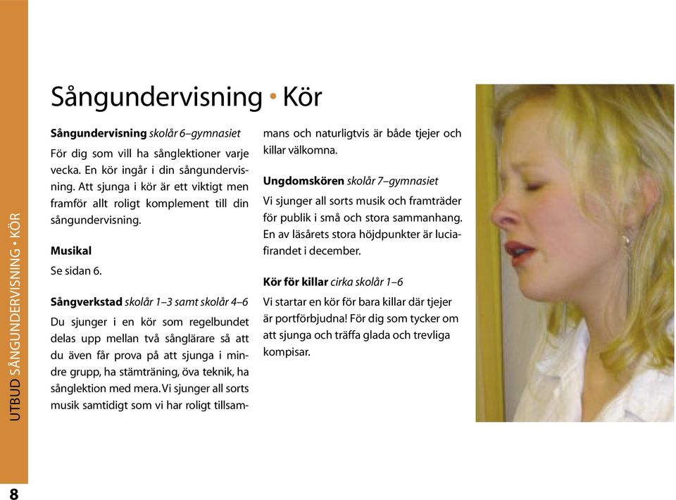 Sångverkstad skolår 1 3 samt skolår 4 6 Du sjunger i en kör som regelbundet delas upp mellan två sånglärare så att du även får prova på att sjunga i mindre grupp, ha stämträning, öva teknik, ha