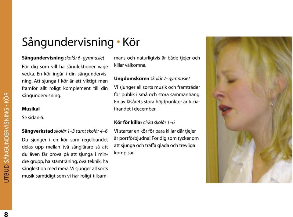 Sångverkstad skolår 1 3 samt skolår 4 6 Du sjunger i en kör som regelbundet delas upp mellan två sånglärare så att du även får prova på att sjunga i mindre grupp, ha stämträning, öva teknik, ha