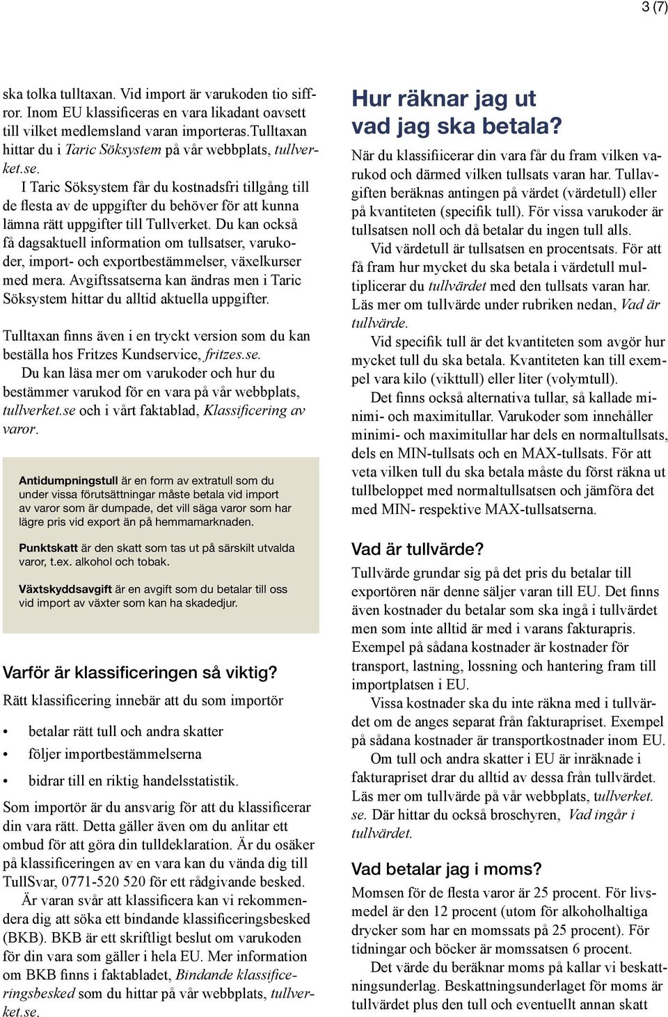 Du kan också få dagsaktuell information om tullsatser, varukoder, import- och exportbestämmelser, växelkurser med mera.