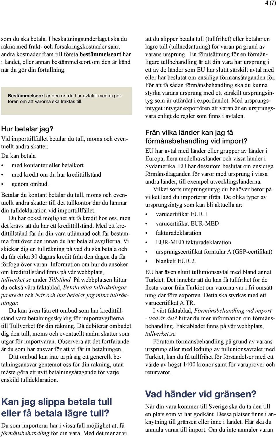 förtullning. Bestämmelseort är den ort du har avtalat med exportören om att varorna ska fraktas till. Hur betalar jag? Vid importtillfället betalar du tull, moms och eventuellt andra skatter.