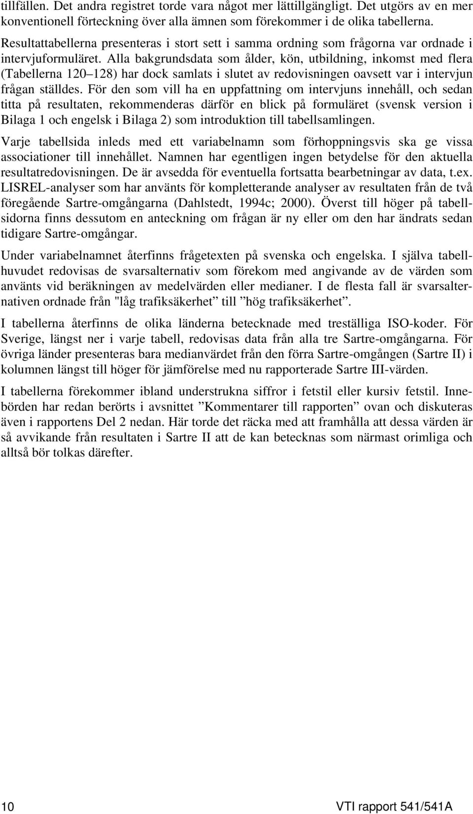 Alla bakgrundsdata som ålder, kön, utbildning, inkomst med flera (Tabellerna 120 128) har dock samlats i slutet av redovisningen oavsett var i intervjun frågan ställdes.