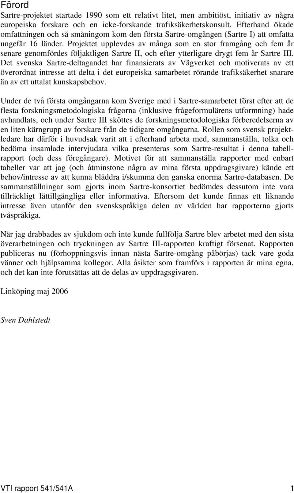 Projektet upplevdes av många som en stor framgång och fem år senare genomfördes följaktligen Sartre II, och efter ytterligare drygt fem år Sartre III.