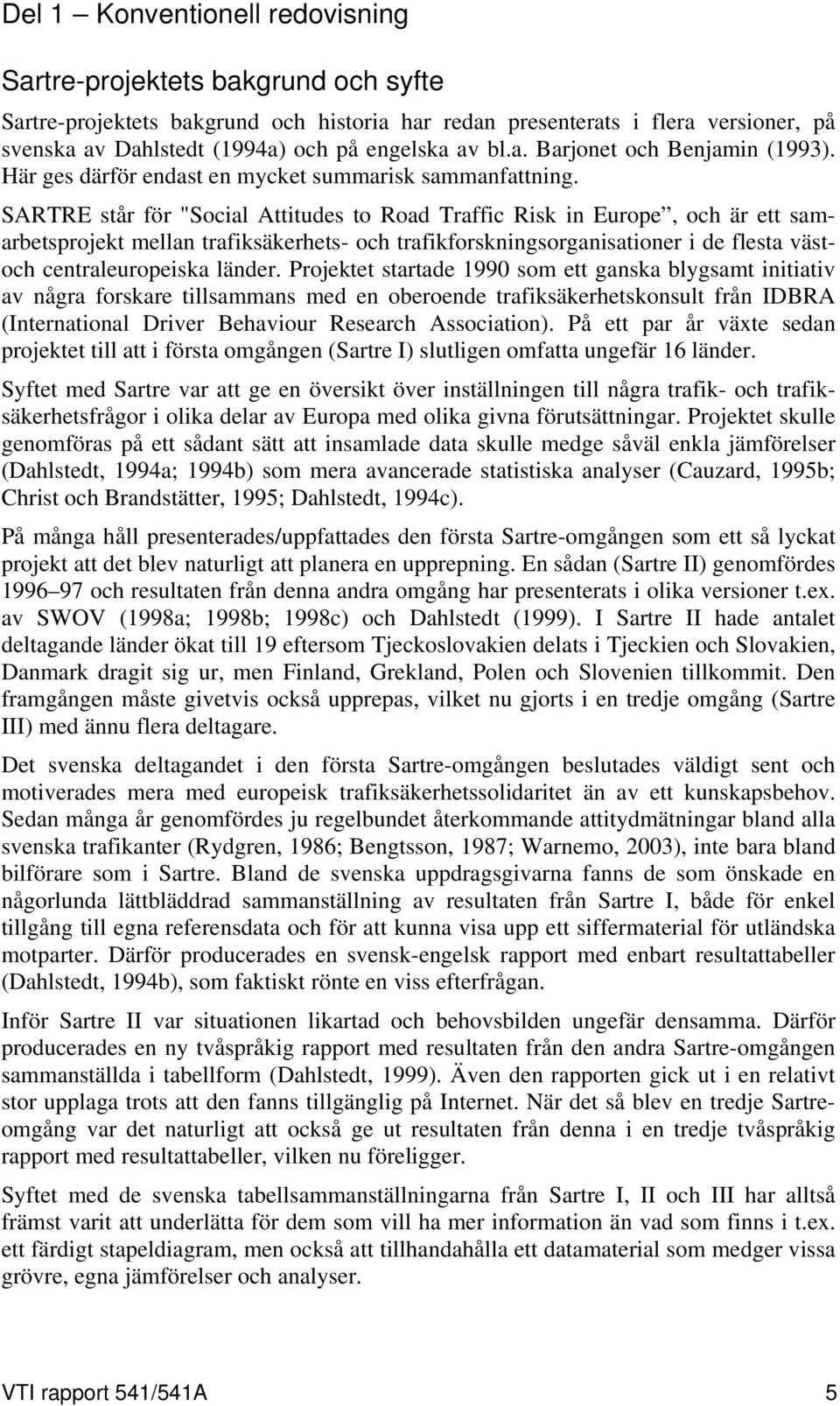 SARTRE står för "Social Attitudes to Road Traffic Risk in Europe, och är ett samarbetsprojekt mellan trafiksäkerhets- och trafikforskningsorganisationer i de flesta västoch centraleuropeiska länder.