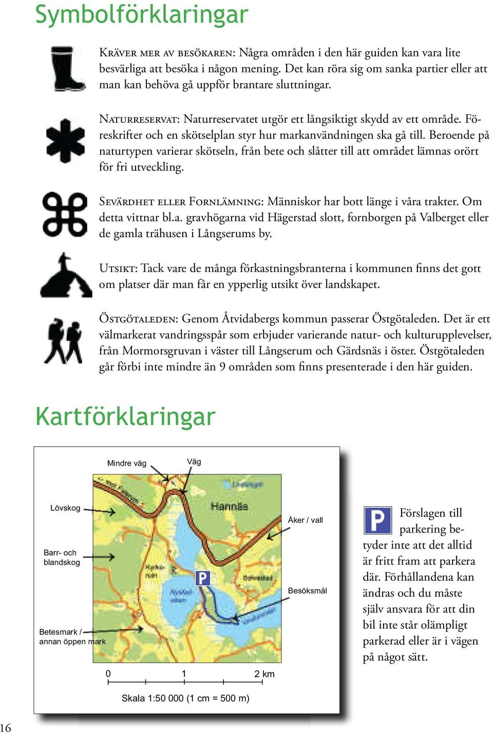 Föreskrifter och en skötselplan styr hur markanvändningen ska gå till. Beroende på naturtypen varierar skötseln, från bete och slåtter till att området lämnas orört för fri utveckling.