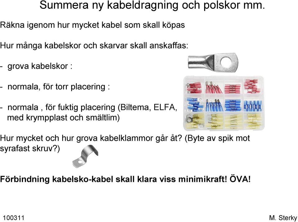 - normala, för torr placering : - normala, för fuktig placering (Biltema, ELFA, med krympplast och