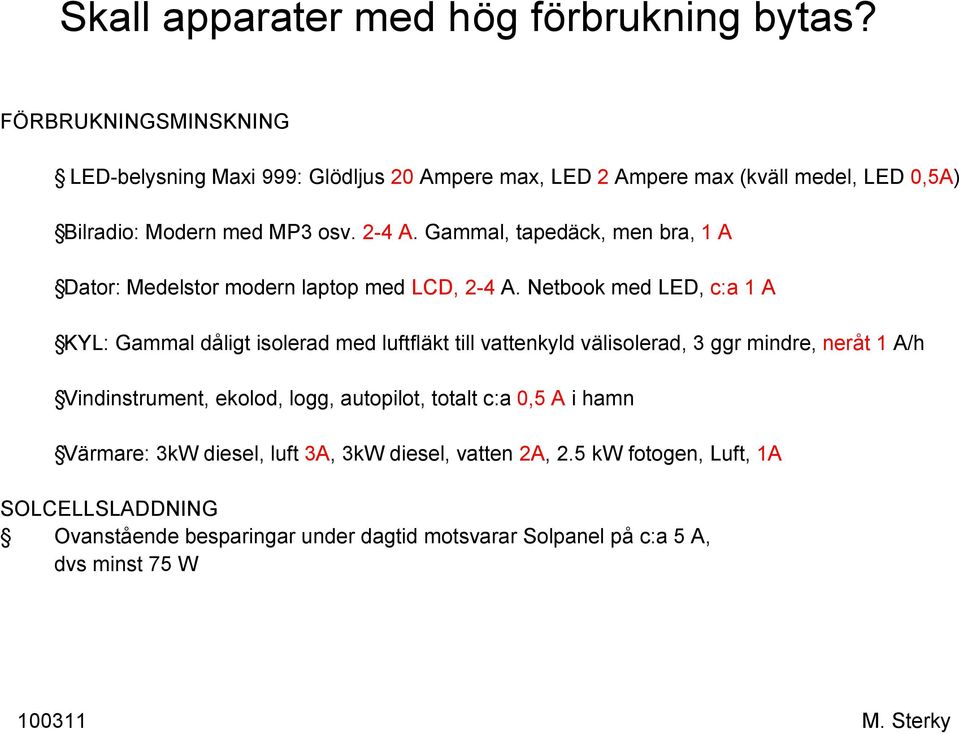 Gammal, tapedäck, men bra, 1 A Dator: Medelstor modern laptop med LCD, 2-4 A.