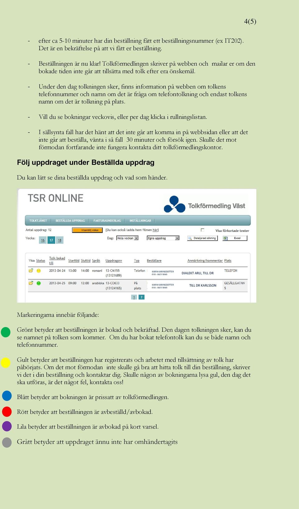 - Under den dag tolkningen sker, finns information på webben om tolkens telefonnummer och namn om det är fråga om telefontolkning och endast tolkens namn om det är tolkning på plats.