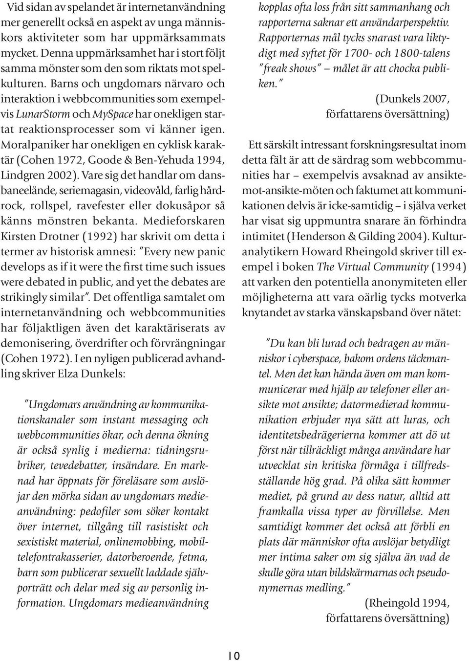 Barns och ungdomars närvaro och interaktion i webbcommunities som exempelvis LunarStorm och MySpace har onekligen startat reaktionsprocesser som vi känner igen.