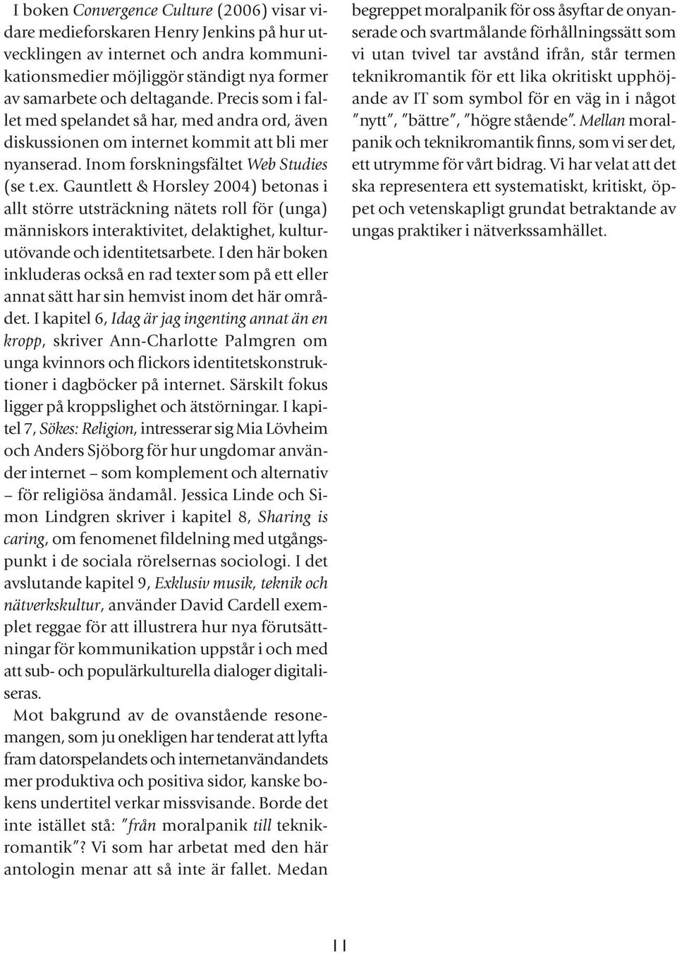 Gauntlett & Horsley 2004) betonas i allt större utsträckning nätets roll för (unga) människors interaktivitet, delaktighet, kulturutövande och identitetsarbete.