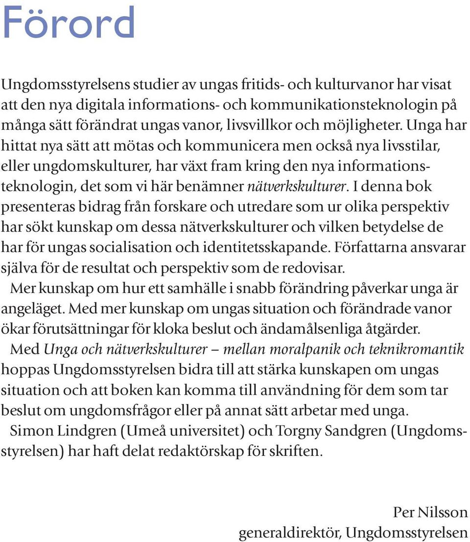 Unga har hittat nya sätt att mötas och kommunicera men också nya livsstilar, eller ungdomskulturer, har växt fram kring den nya informationsteknologin, det som vi här benämner nätverkskulturer.