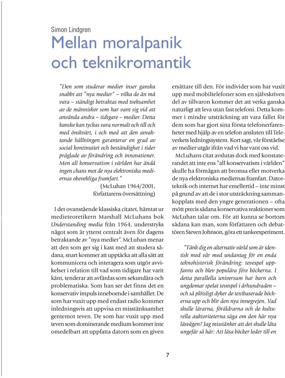 Detta kanske kan tyckas vara normalt och till och med önskvärt, i och med att den avvaktande hållningen garanterar en grad av social kontinuitet och beständighet i tider präglade av förändring och
